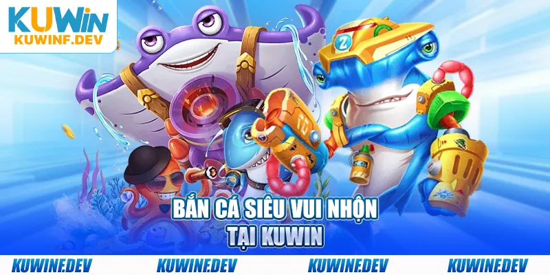 Bắn cá siêu vui nhộn tại KUWIN